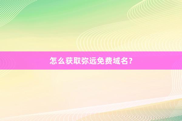 怎么获取弥远免费域名？