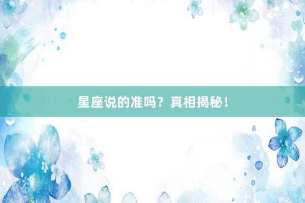 星座说的准吗？真相揭秘！