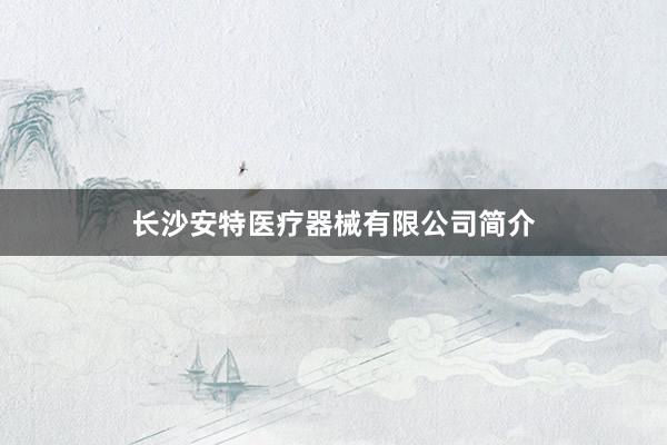 长沙安特医疗器械有限公司简介