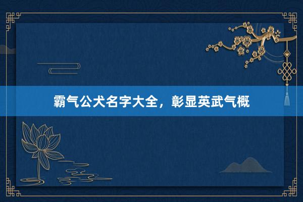 霸气公犬名字大全，彰显英武气概