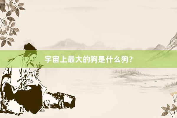 宇宙上最大的狗是什么狗？
