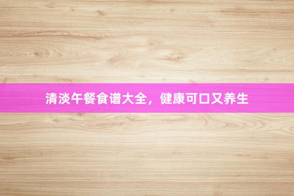 清淡午餐食谱大全，健康可口又养生