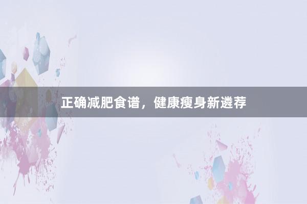 正确减肥食谱，健康瘦身新遴荐